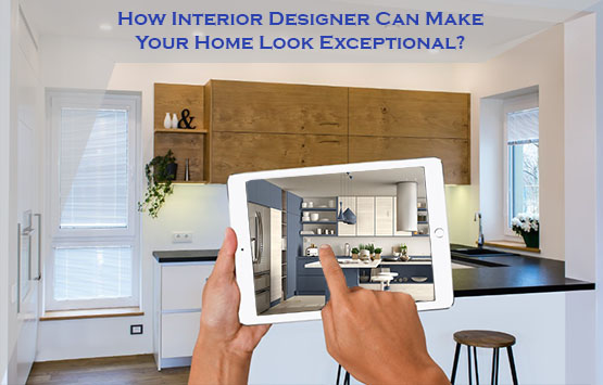 How Interior Designer Can Make Your Home Look Exceptional